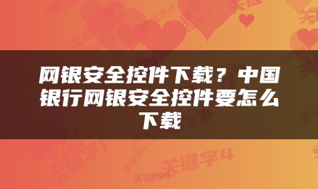 网银安全控件下载？中国银行网银安全控件要怎么下载