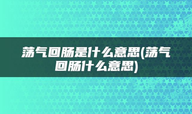 荡气回肠是什么意思(荡气回肠什么意思)