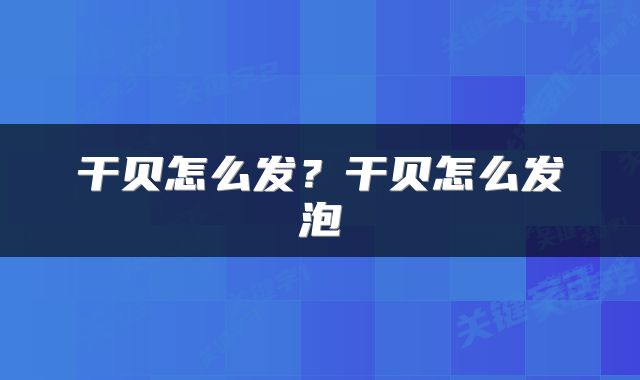 干贝怎么发？干贝怎么发泡