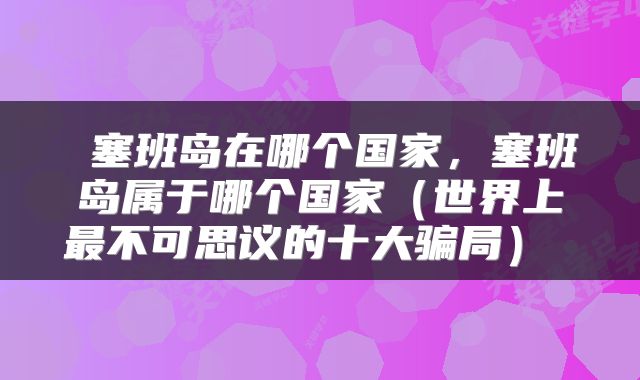 塞班岛在哪个国家，塞班岛属于哪个国家（世界上最不可思议的十大骗局） 