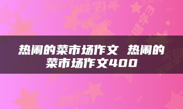 热闹的菜市场作文 热闹的菜市场作文400