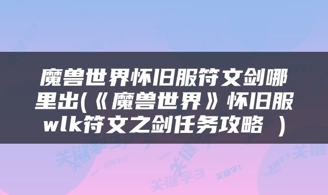 魔兽世界怀旧服符文剑哪里出(《魔兽世界》怀旧服wlk符文之剑任务攻略 )