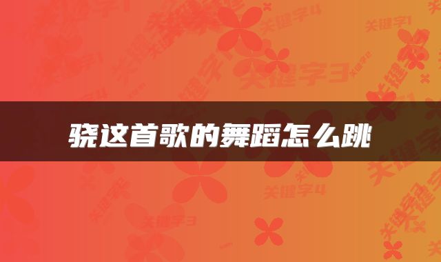 骁这首歌的舞蹈怎么跳