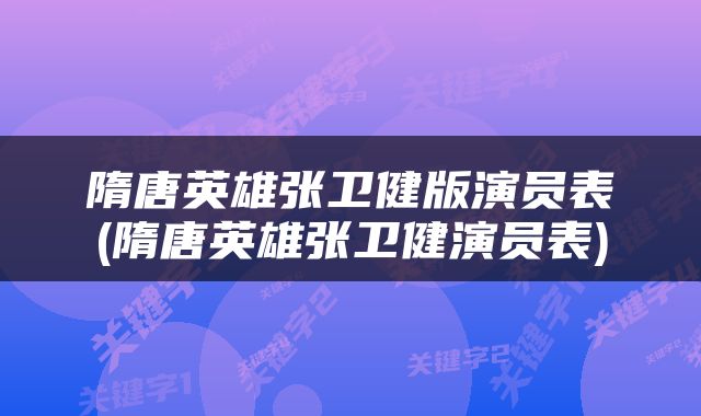 隋唐英雄张卫健版演员表(隋唐英雄张卫健演员表)