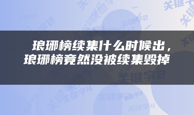  琅琊榜续集什么时候出，琅琊榜竟然没被续集毁掉 