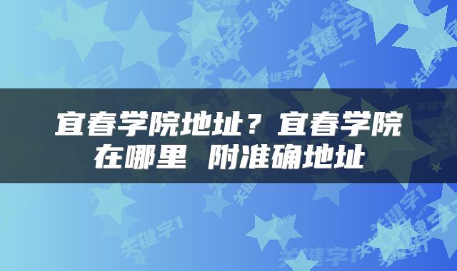 宜春学院地址？宜春学院在哪里 附准确地址