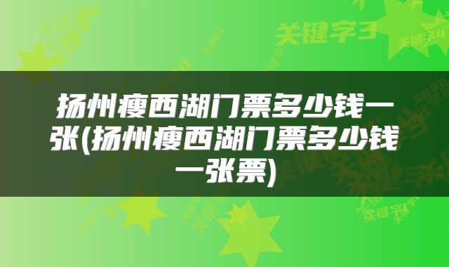 扬州瘦西湖门票多少钱一张(扬州瘦西湖门票多少钱一张票)