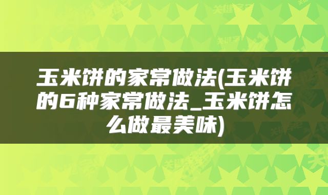 玉米饼的家常做法(玉米饼的6种家常做法_玉米饼怎么做最美味)