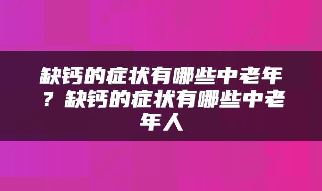 缺钙的症状有哪些中老年？缺钙的症状有哪些中老年人