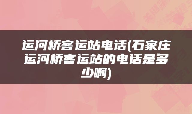 运河桥客运站电话(石家庄运河桥客运站的电话是多少啊)