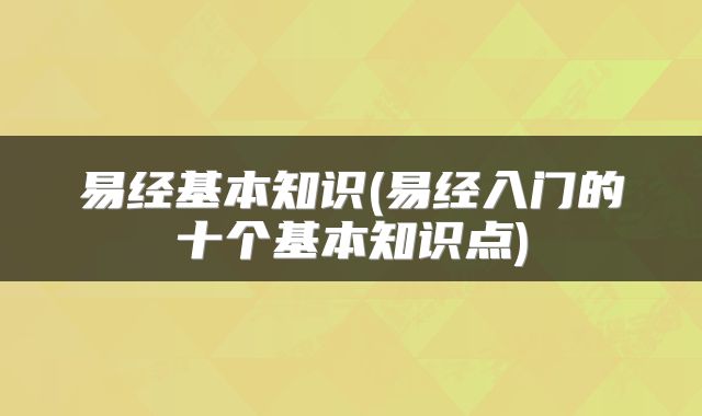 易经基本知识(易经入门的十个基本知识点)