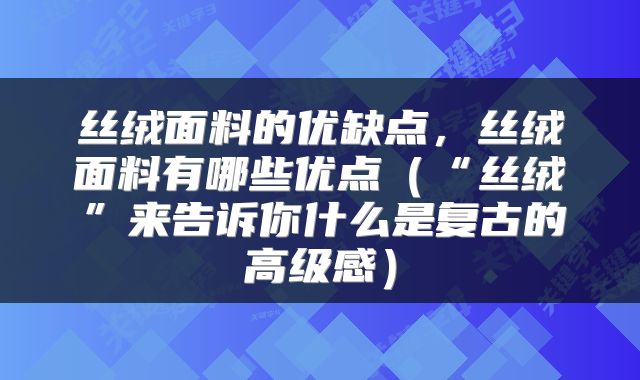 丝绒面料的优缺点，丝绒面料有哪些优点（“丝绒”来告诉你什么是复古的高级感）