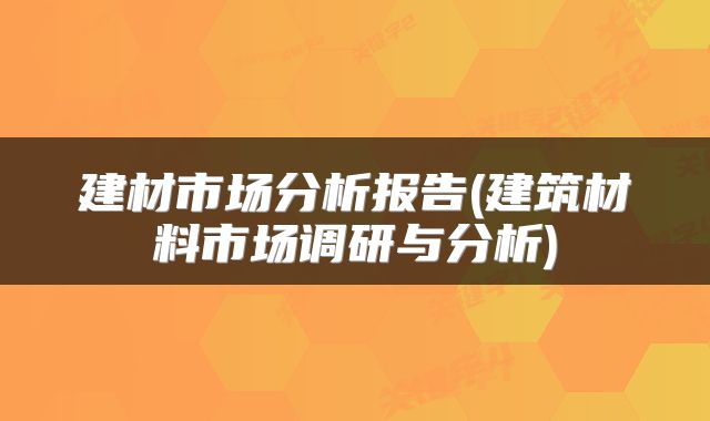 建材市场分析报告(建筑材料市场调研与分析)