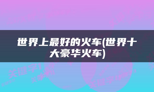 世界上最好的火车(世界十大豪华火车)