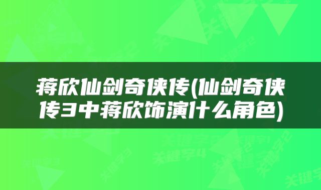 蒋欣仙剑奇侠传(仙剑奇侠传3中蒋欣饰演什么角色)