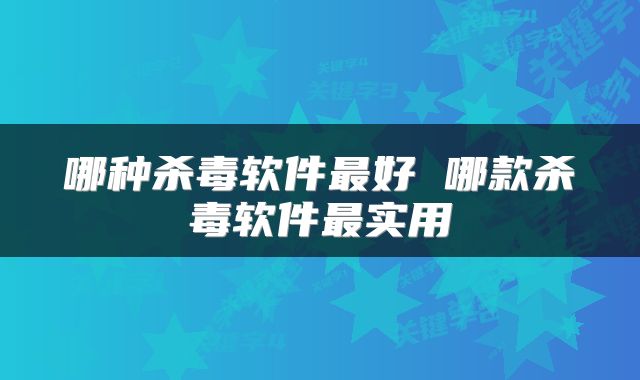 哪种杀毒软件最好 哪款杀毒软件最实用