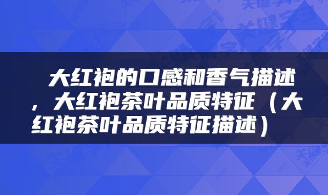  大红袍的口感和香气描述，大红袍茶叶品质特征（大红袍茶叶品质特征描述） 