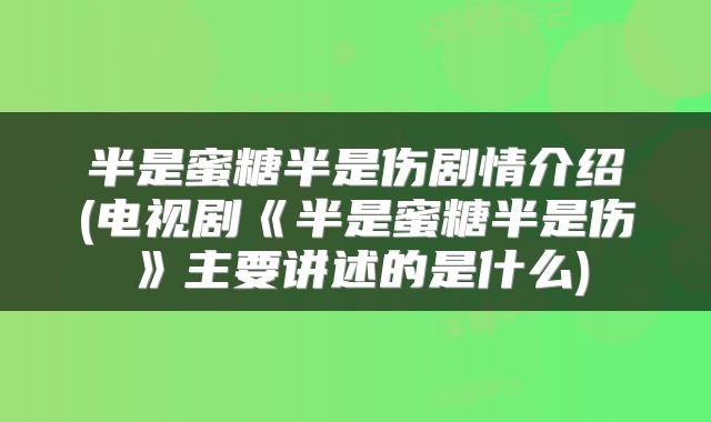 半是蜜糖半是伤剧情介绍(电视剧《半是蜜糖半是伤》主要讲述的是什么)