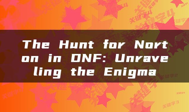 The Hunt for Norton in DNF: Unraveling the Enigma