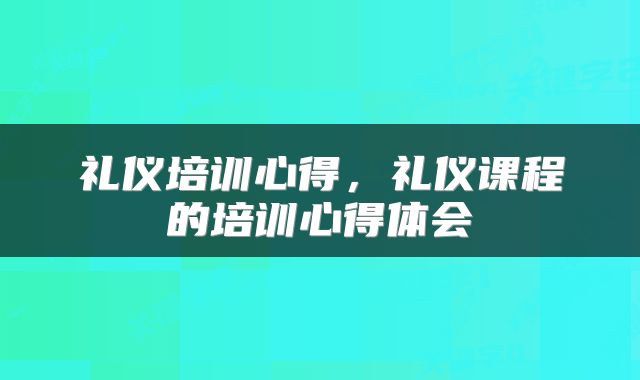 礼仪培训心得，礼仪课程的培训心得体会