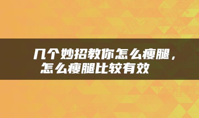  几个妙招教你怎么瘦腿，怎么瘦腿比较有效 