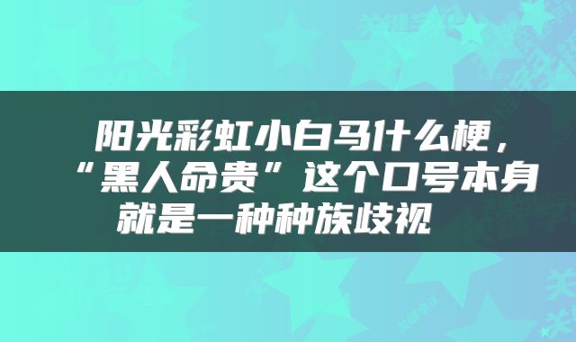  阳光彩虹小白马什么梗，“黑人命贵”这个口号本身就是一种种族歧视 