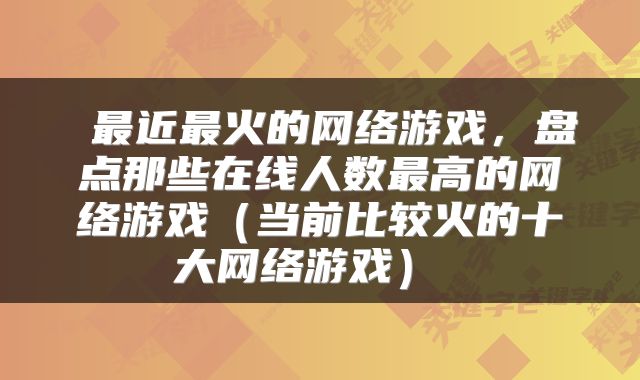  最近最火的网络游戏，盘点那些在线人数最高的网络游戏（当前比较火的十大网络游戏） 