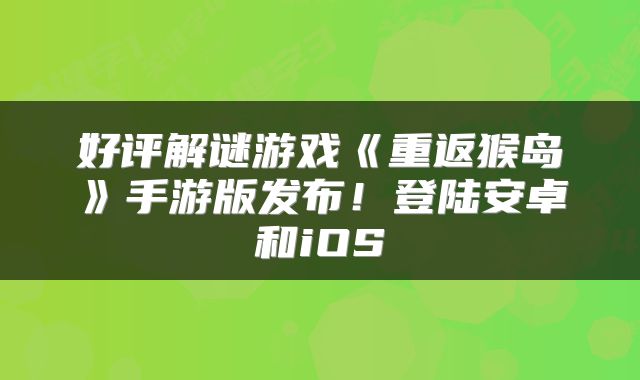 好评解谜游戏《重返猴岛》手游版发布！登陆安卓和iOS