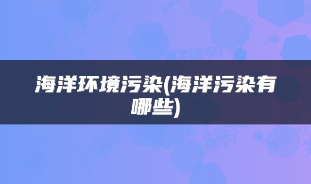 海洋环境污染(海洋污染有哪些)