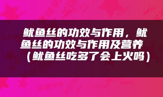  鱿鱼丝的功效与作用，鱿鱼丝的功效与作用及营养（鱿鱼丝吃多了会上火吗） 