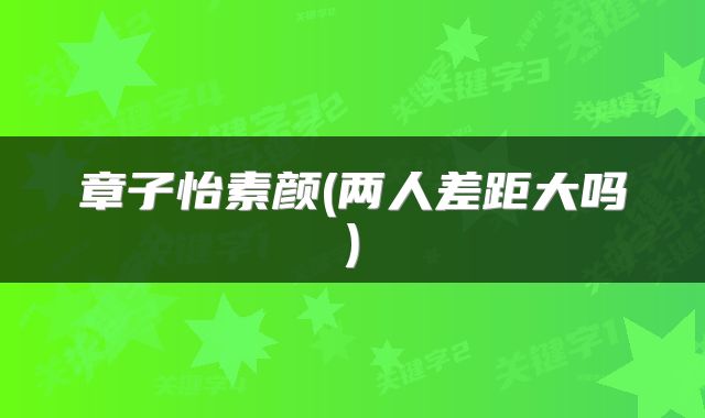 章子怡素颜(两人差距大吗)