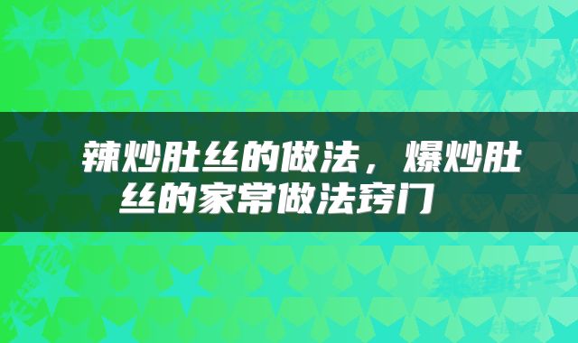  辣炒肚丝的做法，爆炒肚丝的家常做法窍门 