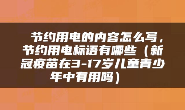  节约用电的内容怎么写，节约用电标语有哪些（新冠疫苗在3-17岁儿童青少年中有用吗） 