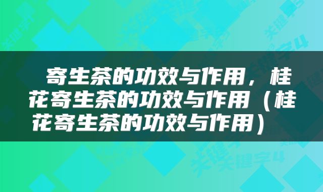  寄生茶的功效与作用，桂花寄生茶的功效与作用（桂花寄生茶的功效与作用） 