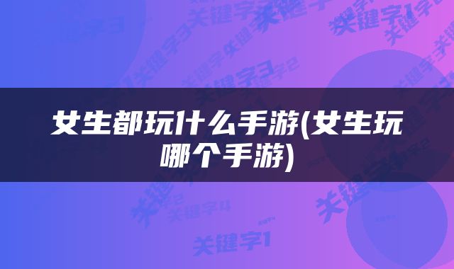 女生都玩什么手游(女生玩哪个手游)
