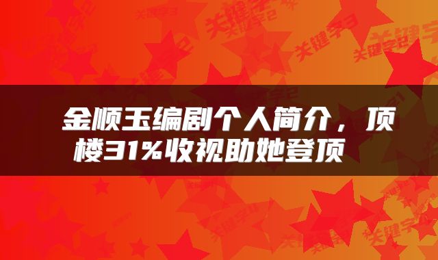  金顺玉编剧个人简介，顶楼31%收视助她登顶 