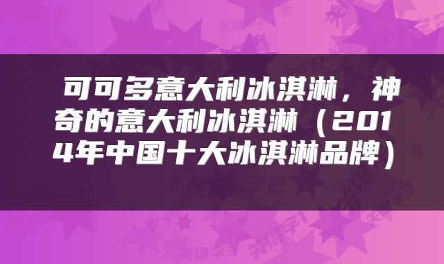  可可多意大利冰淇淋，神奇的意大利冰淇淋（2014年中国十大冰淇淋品牌） 