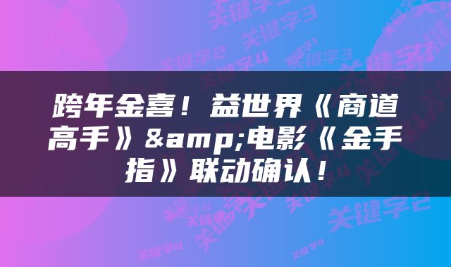 跨年金喜！益世界《商道高手》&电影《金手指》联动确认！