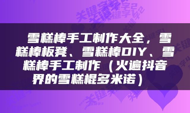  雪糕棒手工制作大全，雪糕棒板凳、雪糕棒DIY、雪糕棒手工制作（火遍抖音界的雪糕棍多米诺） 