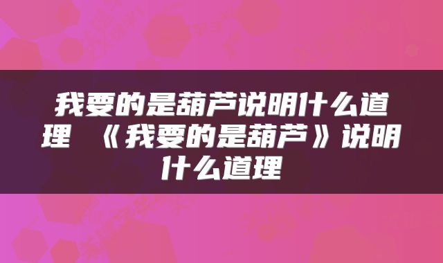 我要的是葫芦说明什么道理 《我要的是葫芦》说明什么道理