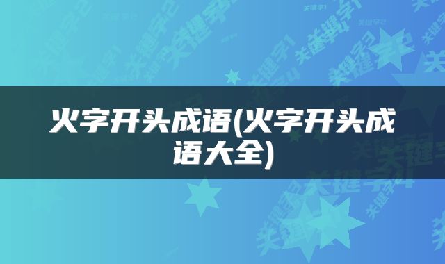 火字开头成语(火字开头成语大全)