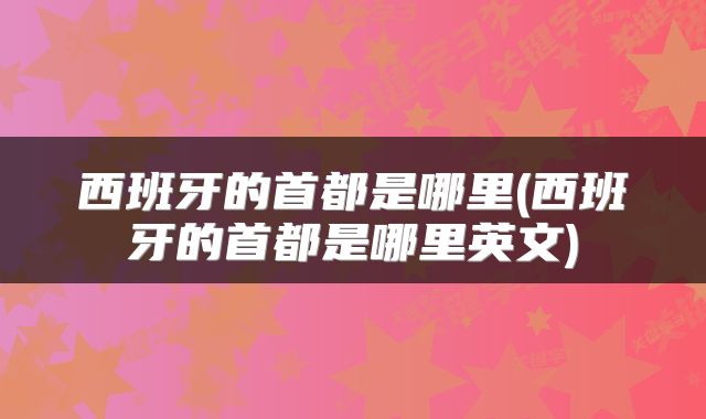 西班牙的首都是哪里(西班牙的首都是哪里英文)