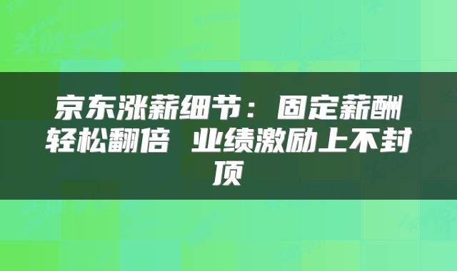 京东涨薪细节：固定薪酬轻松翻倍 业绩激励上不封顶