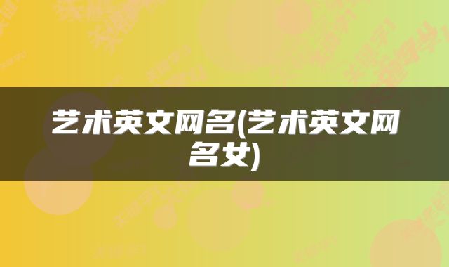 艺术英文网名(艺术英文网名女)