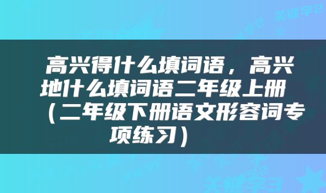  高兴得什么填词语，高兴地什么填词语二年级上册（二年级下册语文形容词专项练习） 