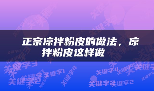  正宗凉拌粉皮的做法，凉拌粉皮这样做 