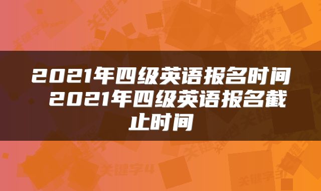 2021年四级英语报名时间 2021年四级英语报名截止时间