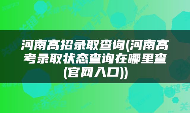 河南高招录取查询(河南高考录取状态查询在哪里查(官网入口))
