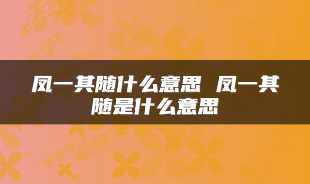 凤一其随什么意思 凤一其随是什么意思