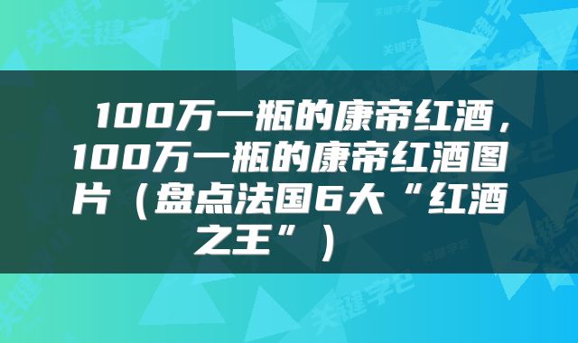  100万一瓶的康帝红酒，100万一瓶的康帝红酒图片（盘点法国6大“红酒之王”） 